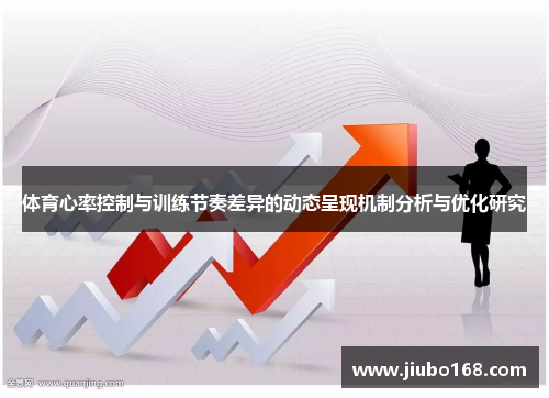 体育心率控制与训练节奏差异的动态呈现机制分析与优化研究